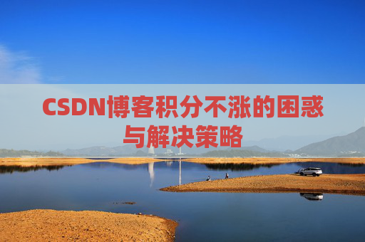 CSDN博客积分不涨的困惑与解决策略