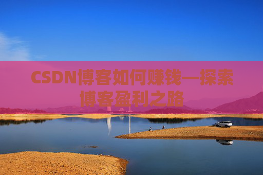CSDN博客如何赚钱—探索博客盈利之路