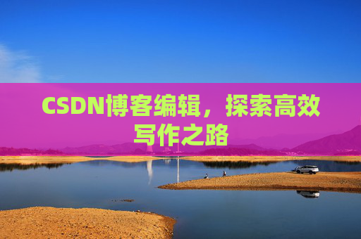 CSDN博客编辑，探索高效写作之路