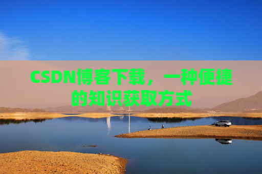 CSDN博客下载，一种便捷的知识获取方式