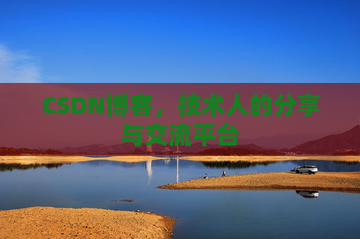 CSDN博客，技术人的分享与交流平台
